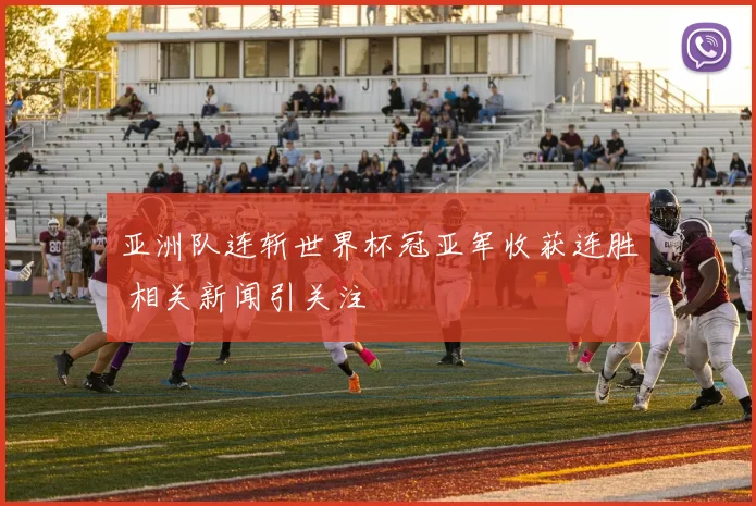 亚洲队连斩世界杯冠亚军收获连胜 相关新闻引关注