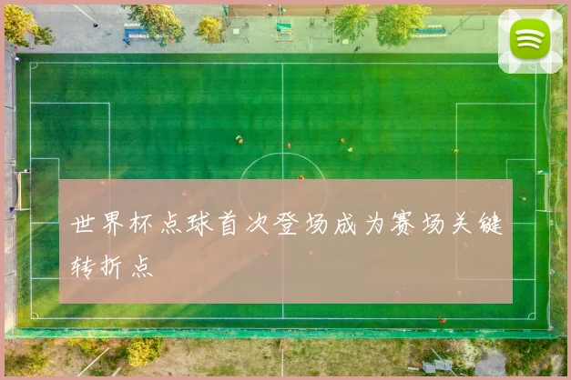 世界杯点球首次登场成为赛场关键转折点