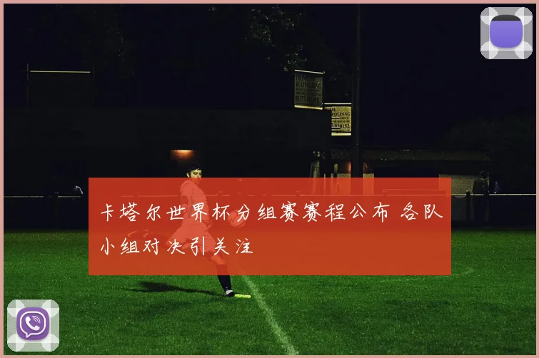 卡塔尔世界杯分组赛赛程公布 各队小组对决引关注