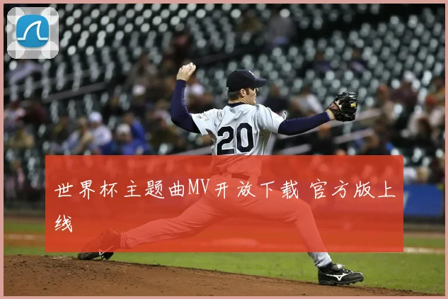 世界杯主题曲MV开放下载 官方版上线