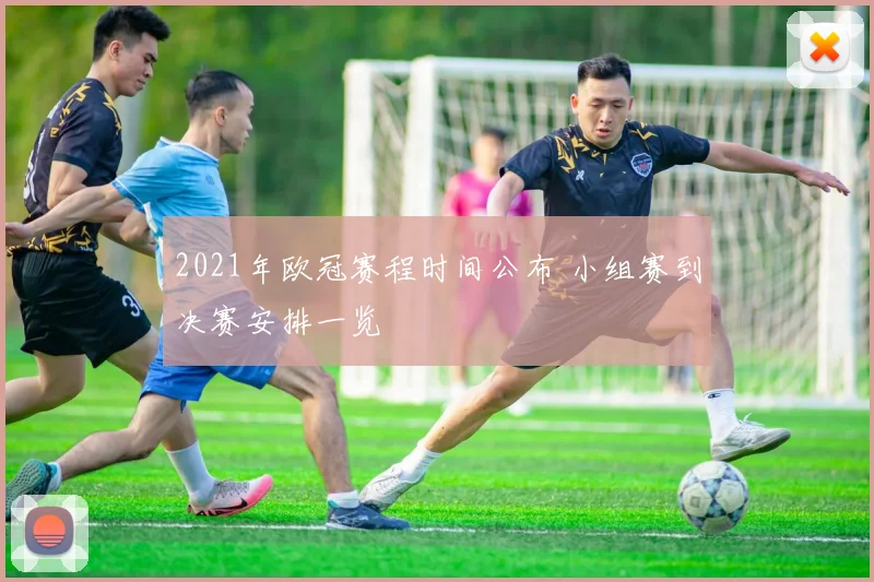 2021年欧冠赛程时间公布 小组赛到决赛安排一览